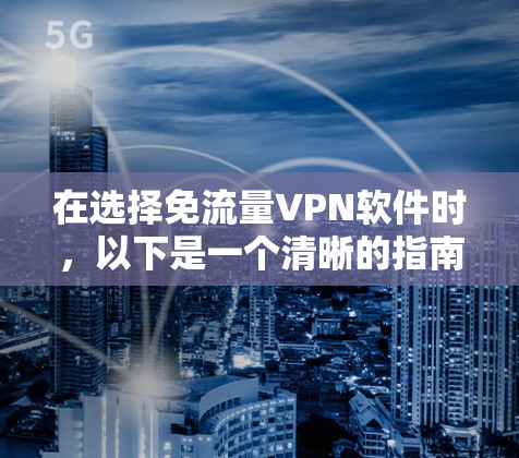 在选择免流量VPN软件时，以下是一个清晰的指南，帮助您做出明智的决定