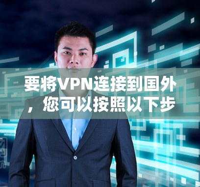 要将VPN连接到国外,您可以按照以下步骤操作 要将VPN连接到国外,您可以按照以下步骤操作