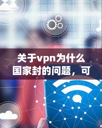 关于vpn为什么国家封的问题,可能涉及多个方面,包括但不限于 关于vpn为什么国家封的问题,可能涉及多个方面,包括但不限于
