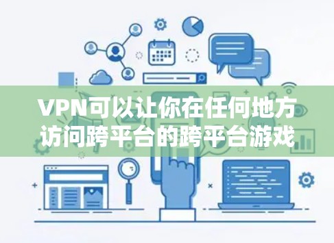 VPN可以让你在任何地方访问跨平台的跨平台游戏，如原神和原神，绝地求生。以下是逐步的指南，帮助你了解如何使用VPN和游戏