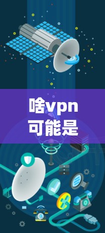 啥vpn可能是一个网络服务或VPN品牌，但需要确认其来源。假设你指的是某个特定的VPN服务，建议您直接访问该网站的官方网站或联系其客服获取更多信息