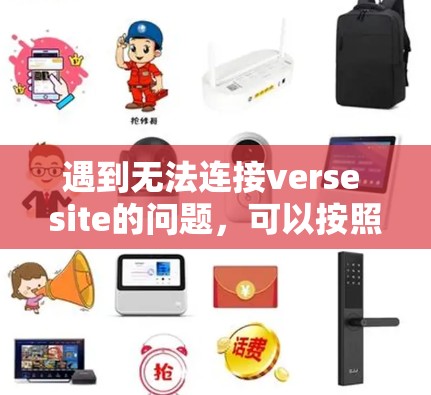 遇到无法连接verse site的问题，可以按照以下步骤逐步排查和解决问题