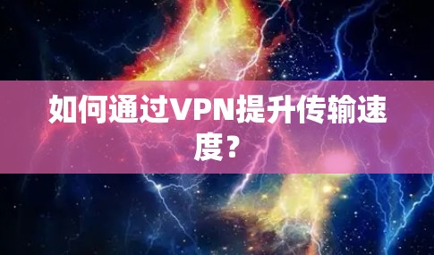 如何通过VPN提升传输速度？