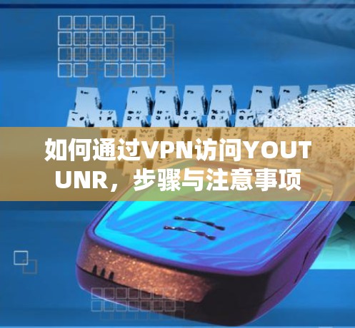 如何通过VPN访问YOUTUNR，步骤与注意事项