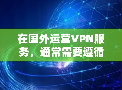 在国外运营VPN服务,通常需要遵循国际网络和数据保护法规,同时确保数据的安全性、隐私性和可用性。以下是一些关键点和建议 在国外运营VPN服务,通常需要遵循国际网络和数据保护法规,同时确保数据的安全性、隐私性和可用性。以下是一些关键点和建议
