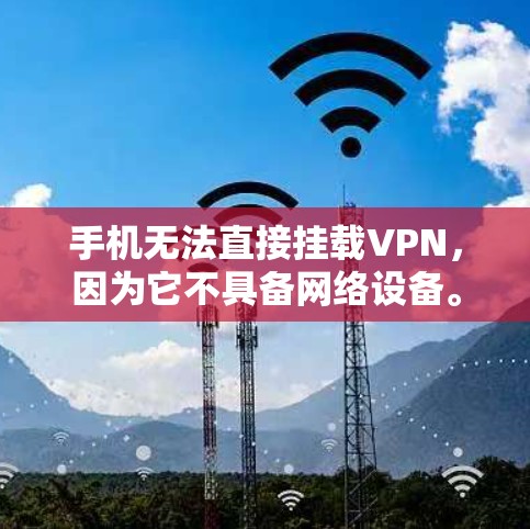 手机无法直接挂载VPN，因为它不具备网络设备。要实现VPN连接，需要以下步骤