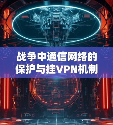 战争中通信网络的保护与挂VPN机制