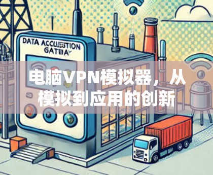 电脑VPN模拟器,从模拟到应用的创新 电脑VPN模拟器,从模拟到应用的创新