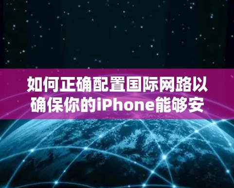 如何正确配置国际网路以确保你的iPhone能够安全连接到国际 VPN 网络 如何正确配置国际网路以确保你的iPhone能够安全连接到国际 VPN 网络