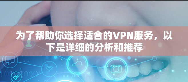 为了帮助你选择适合的VPN服务,以下是详细的分析和推荐 为了帮助你选择适合的VPN服务,以下是详细的分析和推荐