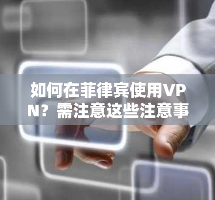 如何在菲律宾使用VPN?需注意这些注意事项 如何在菲律宾使用VPN?需注意这些注意事项