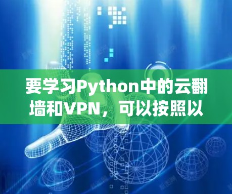要学习Python中的云翻墙和VPN,可以按照以下步骤进行 要学习Python中的云翻墙和VPN,可以按照以下步骤进行
