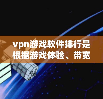 vpn游戏软件排行是根据游戏体验、带宽限制、安全性和分发平台等因素来排序的。以下是一些常见的vpn游戏软件推荐,供你参考 vpn游戏软件排行是根据游戏体验、带宽限制、安全性和分发平台等因素来排序的。以下是一些常见的vpn游戏软件推荐,供你参考