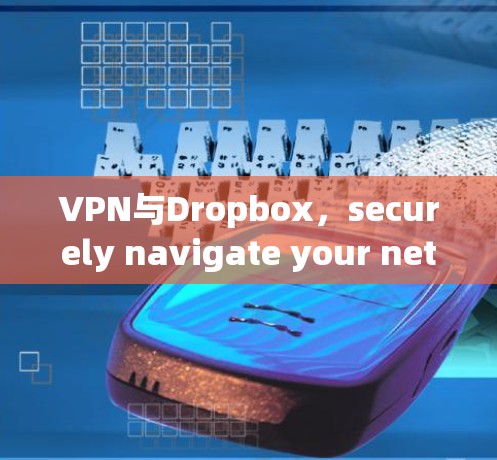 VPN与Dropbox，securely navigate your network with confidence