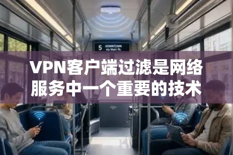 VPN客户端过滤是网络服务中一个重要的技术问题，其影响着用户的安全、隐私和使用体验。以下是对VPN客户端过滤的详细分析和总结