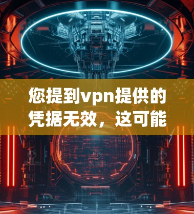 您提到vpn提供的凭据无效，这可能与您在某个特定系统或应用中的支付凭证有关。如果您需要帮助解决这个问题，请提供更多的详细信息，例如