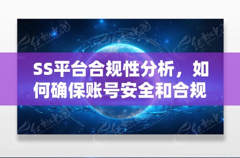 SS平台合规性分析,如何确保账号安全和合规? SS平台合规性分析,如何确保账号安全和合规?