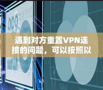 遇到对方重置VPN连接的问题，可以按照以下步骤进行处理