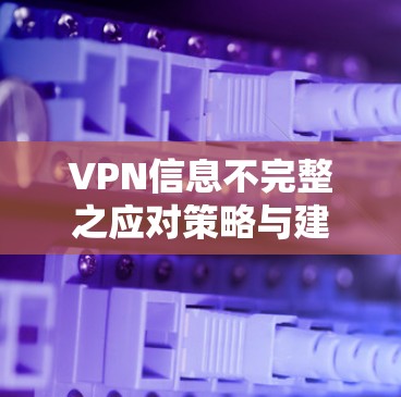 VPN信息不完整之应对策略与建议