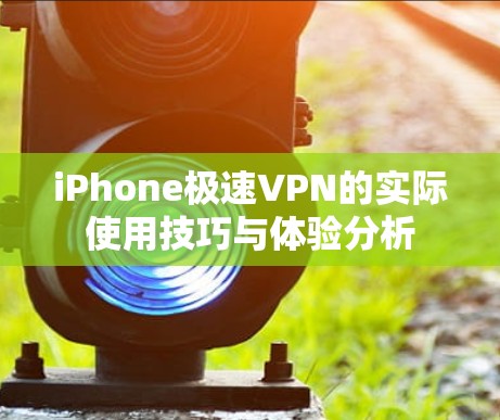 iPhone极速VPN的实际使用技巧与体验分析 iPhone极速VPN的实际使用技巧与体验分析