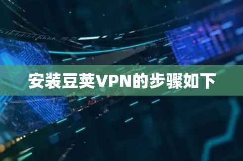 安装豆荚VPN的步骤如下 安装豆荚VPN的步骤如下