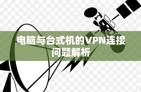 电脑与台式机的VPN连接问题解析 电脑与台式机的VPN连接问题解析