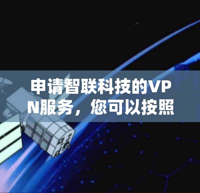 申请智联科技的VPN服务，您可以按照以下步骤进行