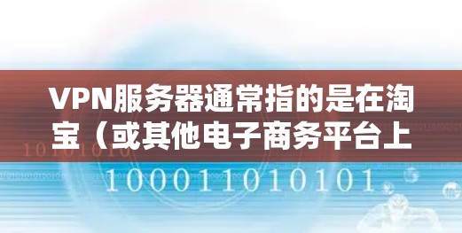 VPN服务器通常指的是在淘宝(或其他电子商务平台上)使用VPN进行连接的服务器。在淘宝上使用VPN,通常是通过以下步骤进行的 VPN服务器通常指的是在淘宝(或其他电子商务平台上)使用VPN进行连接的服务器。在淘宝上使用VPN,通常是通过以下步骤进行的