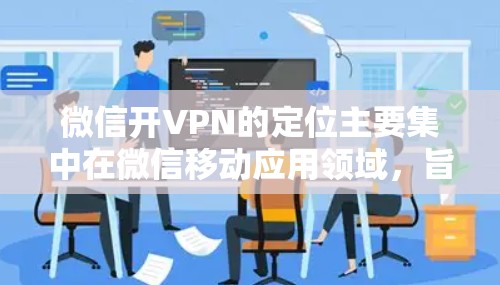 微信开VPN的定位主要集中在微信移动应用领域,旨在为用户提供安全、高效通信和支付功能。以下是其定位的关键点 微信开VPN的定位主要集中在微信移动应用领域,旨在为用户提供安全、高效通信和支付功能。以下是其定位的关键点