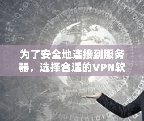 为了安全地连接到服务器，选择合适的VPN软件是关键。根据您的需求和设备情况，以下是推荐的VPN软件