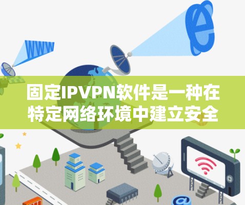 固定IPVPN软件是一种在特定网络环境中建立安全连接的软件，通常用于访问互联网或本地服务器。以下是一些常用的固定IPVPN软件及其特点
