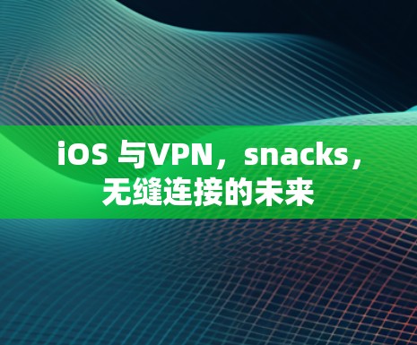 iOS 与VPN,snacks,无缝连接的未来 iOS 与VPN,snacks,无缝连接的未来