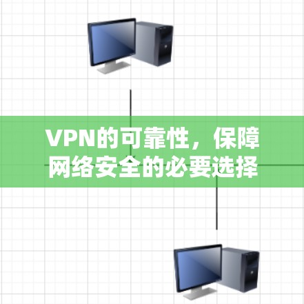 VPN的可靠性,保障网络安全的必要选择 VPN的可靠性,保障网络安全的必要选择