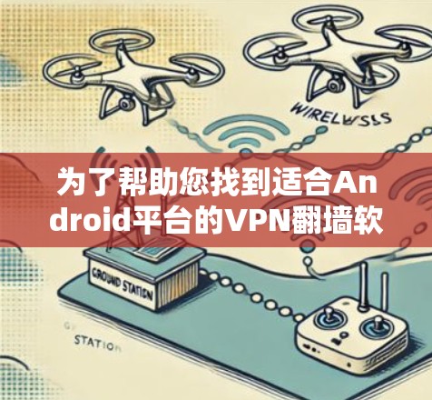 为了帮助您找到适合Android平台的VPN翻墙软件,以下是几个推荐的选项,每个软件都有其特点和适用场景 为了帮助您找到适合Android平台的VPN翻墙软件,以下是几个推荐的选项,每个软件都有其特点和适用场景