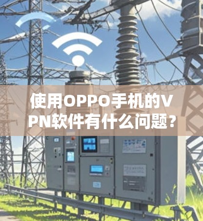 使用OPPO手机的VPN软件有什么问题？