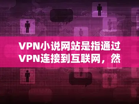 VPN小说网站是指通过VPN连接到互联网,然后阅读或下载小说的网站。这些网站通常提供各种类型的VPN小说,包括故事小说、奇幻、悬疑、科幻等多种类型。以下是几个推荐的VPN小说网站,供你参考 VPN小说网站是指通过VPN连接到互联网,然后阅读或下载小说的网站。这些网站通常提供各种类型的VPN小说,包括故事小说、奇幻、悬疑、科幻等多种类型。以下是几个推荐的VPN小说网站,供你参考
