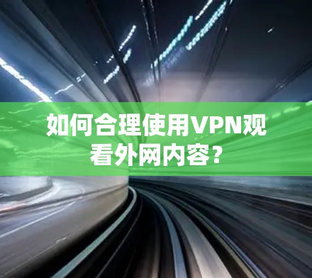 如何合理使用VPN观看外网内容？