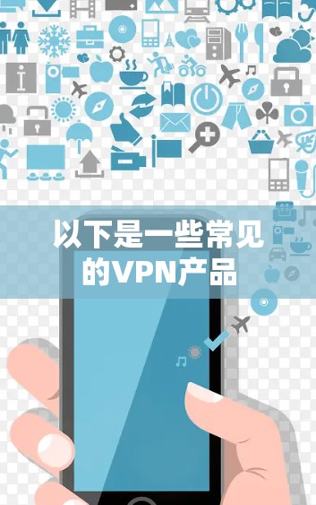 以下是一些常见的VPN产品