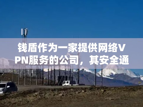 钱盾作为一家提供网络VPN服务的公司，其安全通道主要体现在以下几个方面