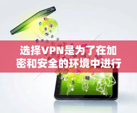 选择VPN是为了在加密和安全的环境中进行通信和数据传输。以下是对选择VPN的详细分析 选择VPN是为了在加密和安全的环境中进行通信和数据传输。以下是对选择VPN的详细分析