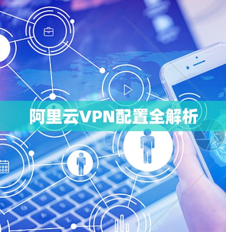 阿里云VPN配置全解析 阿里云VPN配置全解析