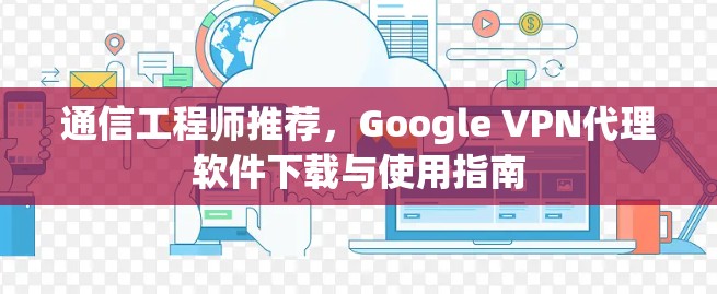 通信工程师推荐,Google VPN代理软件下载与使用指南 通信工程师推荐,Google VPN代理软件下载与使用指南