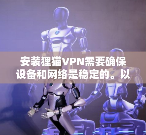 安装狸猫VPN需要确保设备和网络是稳定的。以下是安装步骤