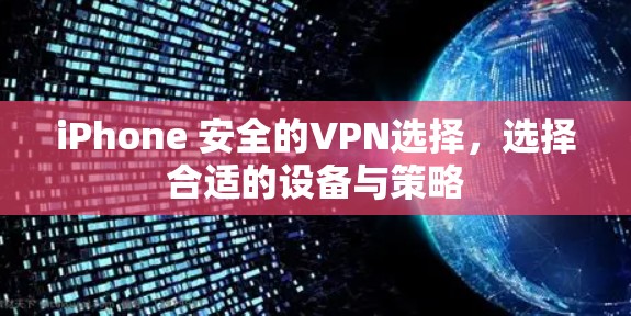 iPhone 安全的VPN选择,选择合适的设备与策略 iPhone 安全的VPN选择,选择合适的设备与策略
