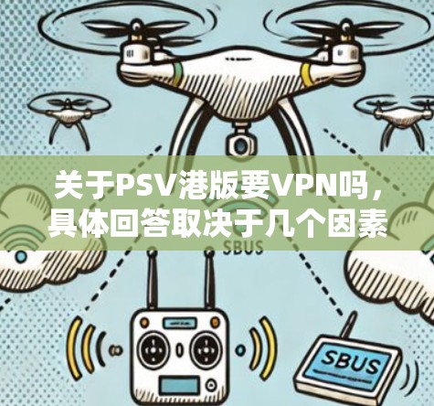 关于PSV港版要VPN吗,具体回答取决于几个因素 关于PSV港版要VPN吗,具体回答取决于几个因素