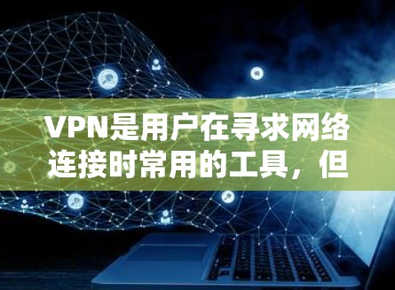 VPN是用户在寻求网络连接时常用的工具,但选择合适的VPN平台需要综合考虑多种因素。以下是对VPN选择的详细分析 VPN是用户在寻求网络连接时常用的工具,但选择合适的VPN平台需要综合考虑多种因素。以下是对VPN选择的详细分析