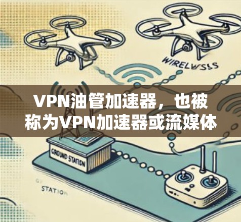 VPN油管加速器，也被称为VPN加速器或流媒体加速器，用于快速加速VPN视频流或流媒体。以下是几种常见的VPN油管加速器推荐