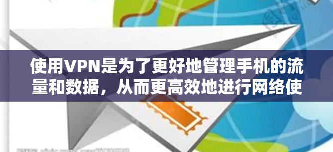 使用VPN是为了更好地管理手机的流量和数据，从而更高效地进行网络使用。以下是一些关于如何使用VPN或优化流量的建议