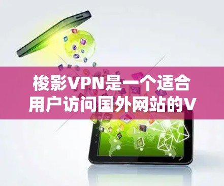 梭影VPN是一个适合用户访问国外网站的VPN服务，提供多种端口选择和操作方式。以下是使用梭影VPN的详细指南