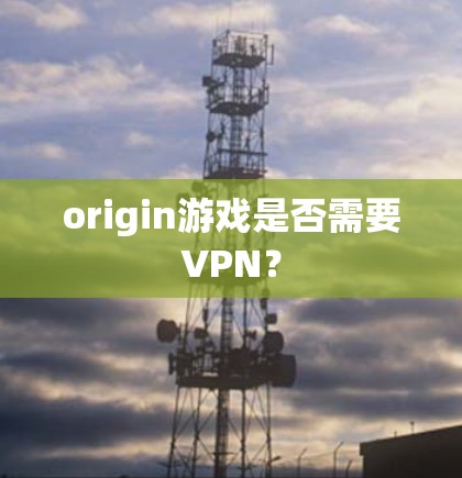 origin游戏是否需要VPN? origin游戏是否需要VPN?